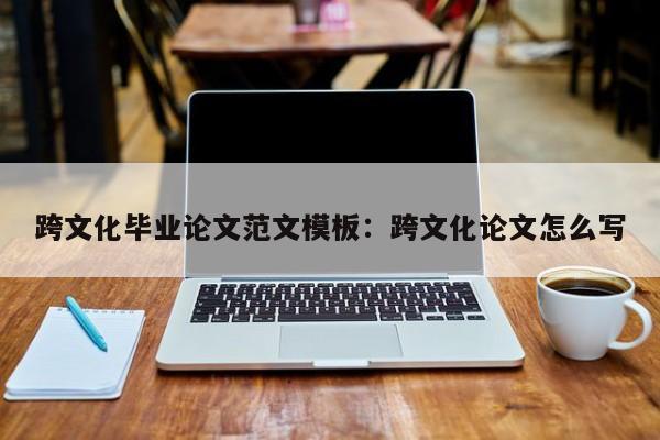 跨文化毕业论文范文模板：跨文化论文怎么写