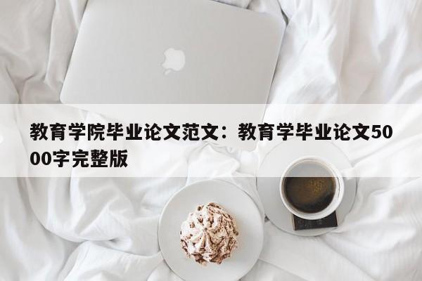 教育学院毕业论文范文：教育学毕业论文5000字完整版