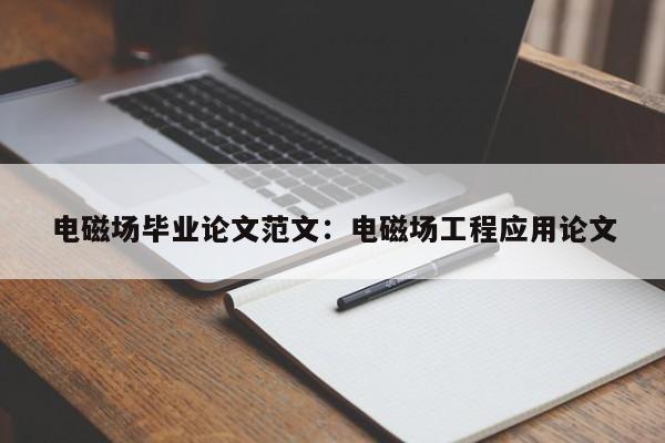 电磁场毕业论文范文：电磁场工程应用论文