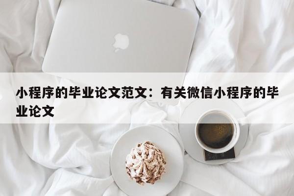 小程序的毕业论文范文：有关微信小程序的毕业论文