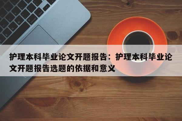 护理本科毕业论文开题报告：护理本科毕业论文开题报告选题的依据和意义