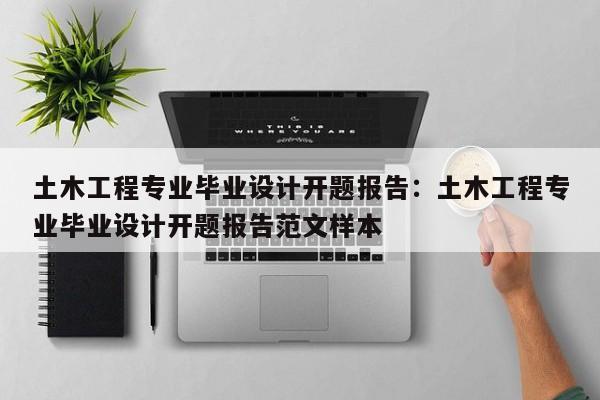 土木工程专业毕业设计开题报告：土木工程专业毕业设计开题报告范文样本