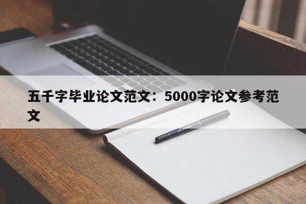 五千字毕业论文范文：5000字论文参考范文