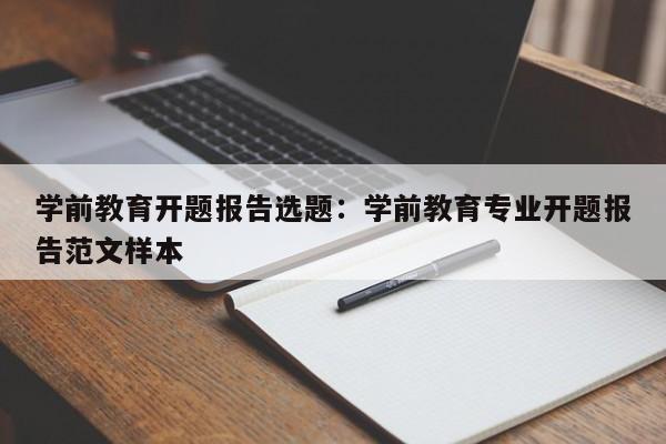 学前教育开题报告选题：学前教育专业开题报告范文样本