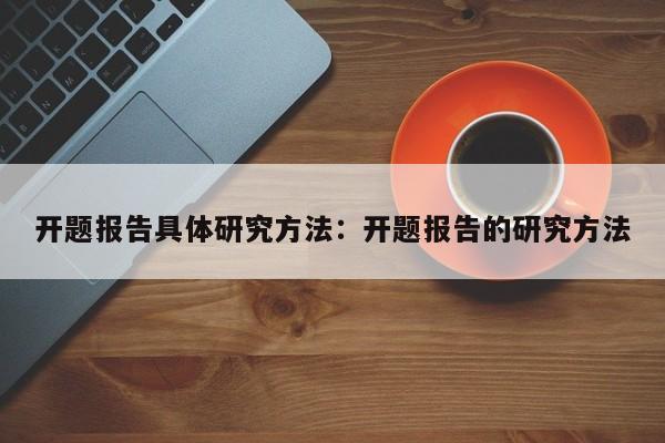 开题报告具体研究方法:开题报告的研究方法