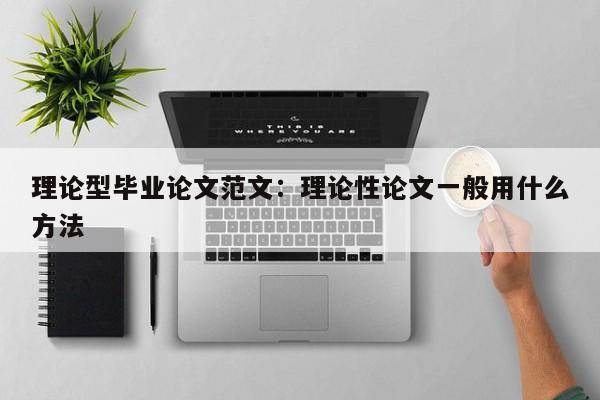 理论型毕业论文范文：理论性论文一般用什么方法