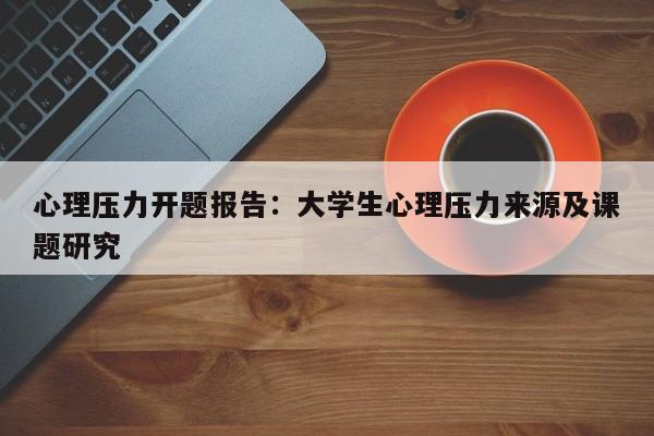 心理压力开题报告：大学生心理压力来源及课题研究