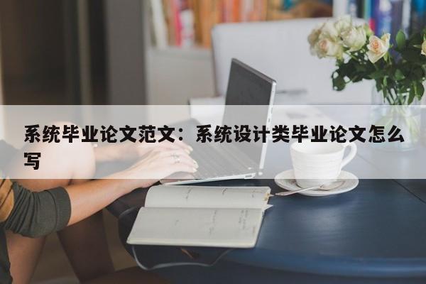 系统毕业论文范文:系统设计类毕业论文怎么写