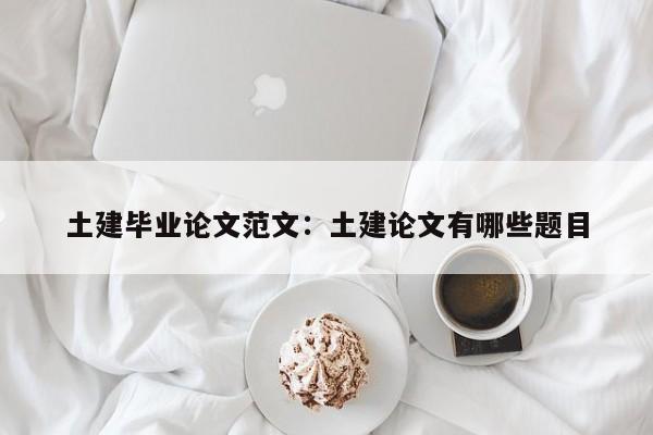土建毕业论文范文：土建论文有哪些题目