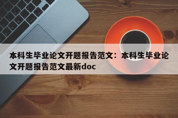 本科生毕业论文开题报告范文：本科生毕业论文开题报告范文最新doc