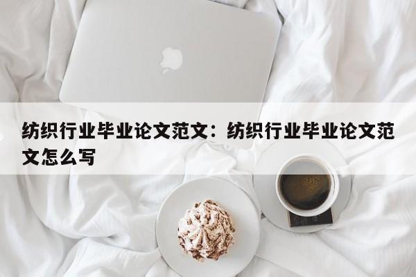 纺织行业毕业论文范文:纺织行业毕业论文范文怎么写