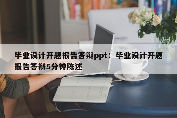 毕业设计开题报告答辩ppt：毕业设计开题报告答辩5分钟陈述