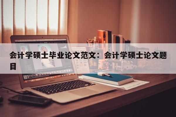 会计学硕士毕业论文范文:会计学硕士论文题目