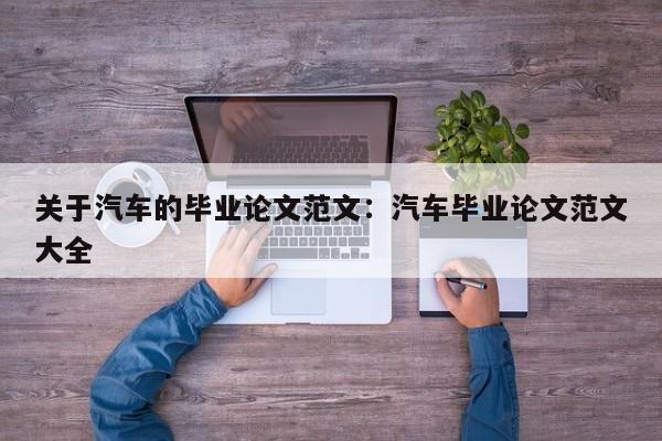 关于汽车的毕业论文范文:汽车毕业论文范文大全
