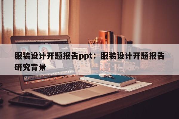 服装设计开题报告ppt：服装设计开题报告研究背景
