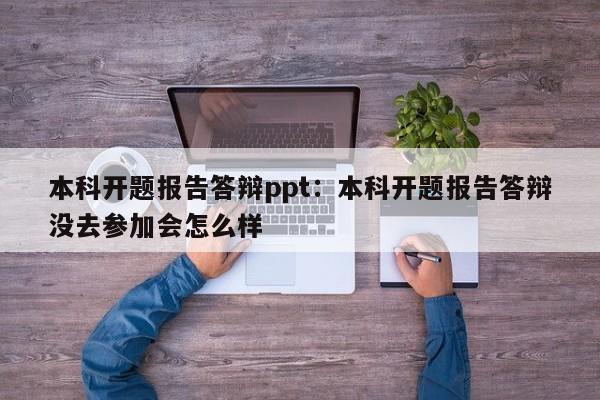 本科开题报告答辩ppt:本科开题报告答辩没去参加会怎么样