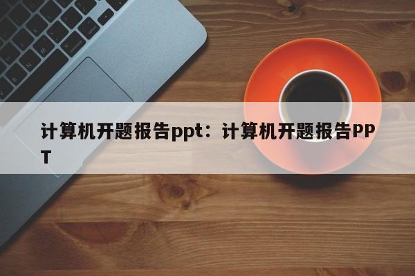 计算机开题报告ppt：计算机开题报告PPT