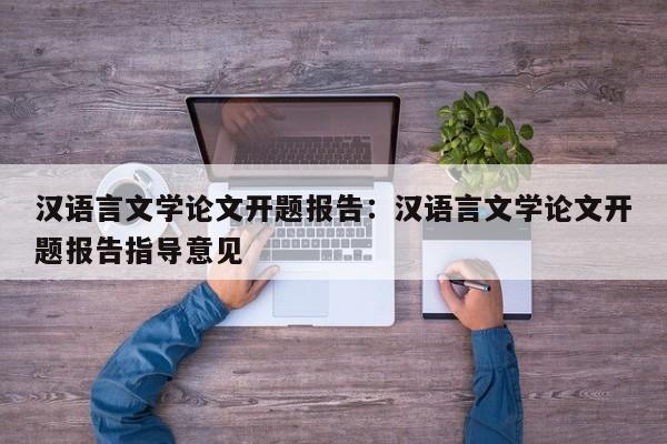 汉语言文学论文开题报告：汉语言文学论文开题报告指导意见