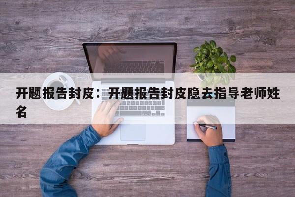 开题报告封皮:开题报告封皮隐去指导老师姓名