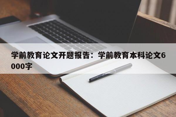 学前教育论文开题报告:学前教育本科论文6000字