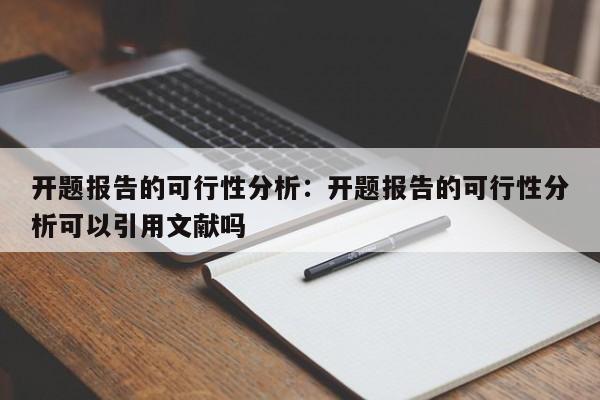 开题报告的可行性分析：开题报告的可行性分析可以引用文献吗