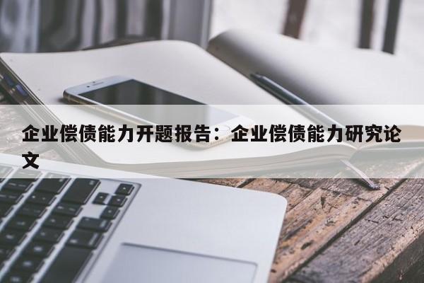 企业偿债能力开题报告：企业偿债能力研究论文