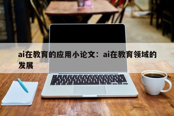 ai在教育的应用小论文：ai在教育领域的发展