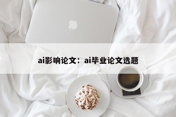 ai影响论文：ai毕业论文选题
