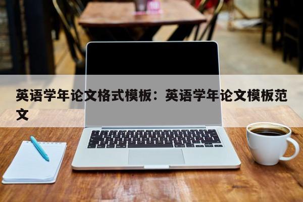 英语学年论文格式模板：英语学年论文模板范文