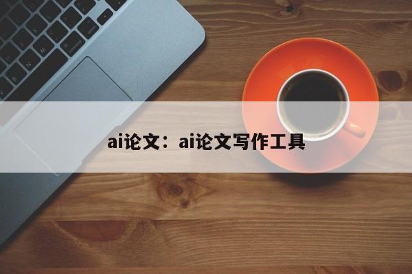 ai论文：ai论文写作工具