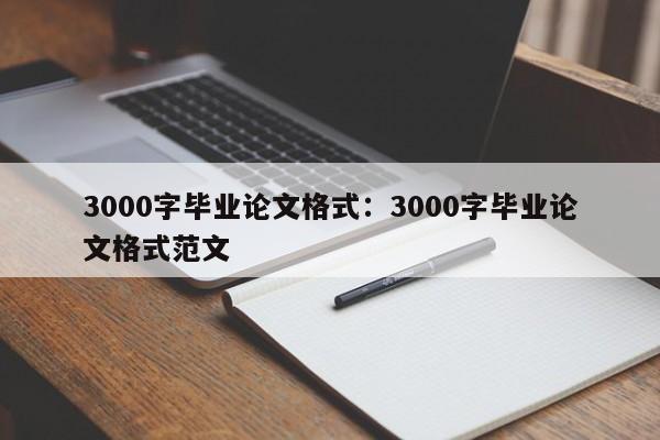 3000字毕业论文格式：3000字毕业论文格式范文