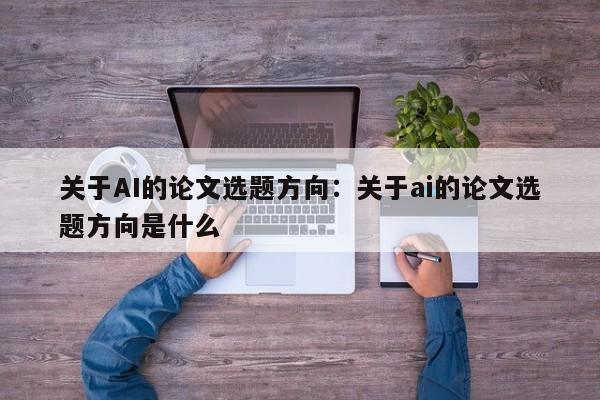 关于AI的论文选题方向：关于ai的论文选题方向是什么