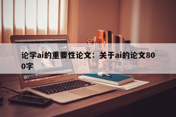 论学ai的重要性论文：关于ai的论文800字