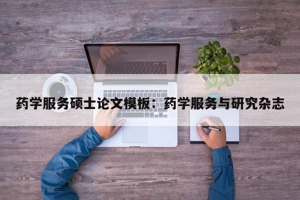 药学服务硕士论文模板：药学服务与研究杂志