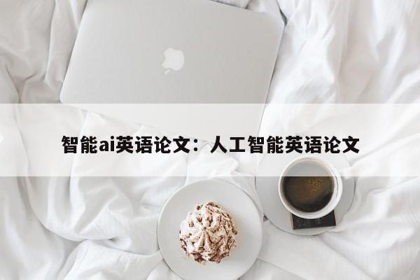 智能ai英语论文：人工智能英语论文