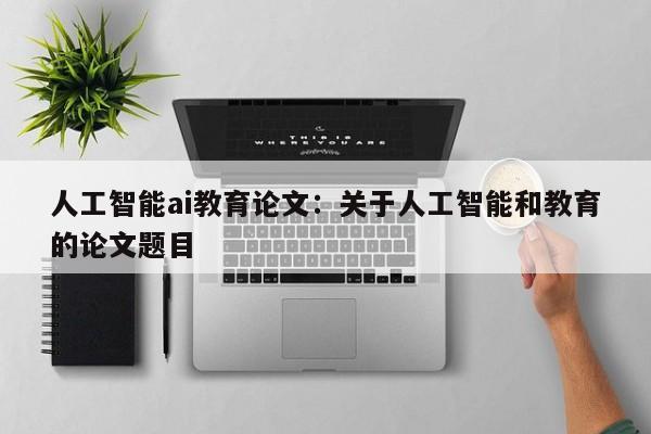 人工智能ai教育论文：关于人工智能和教育的论文题目