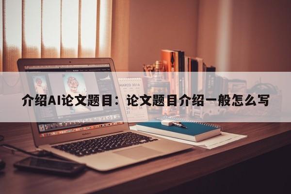 介绍AI论文题目：论文题目介绍一般怎么写