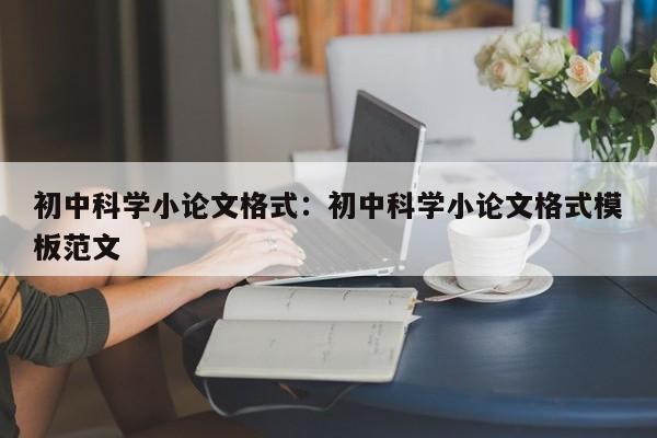 初中科学小论文格式：初中科学小论文格式模板范文