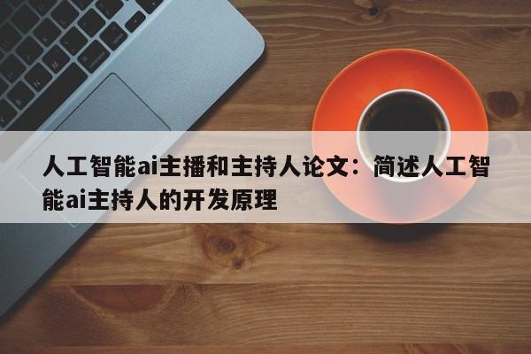 人工智能ai主播和主持人论文：简述人工智能ai主持人的开发原理