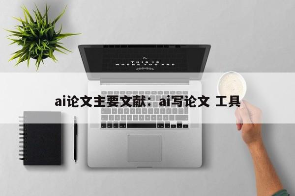 ai论文主要文献：ai写论文 工具