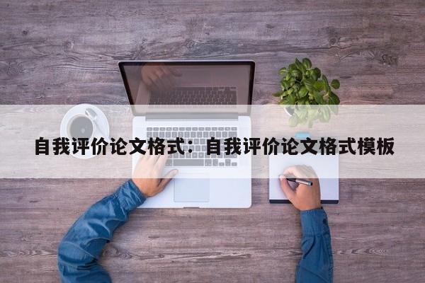 自我评价论文格式：自我评价论文格式模板