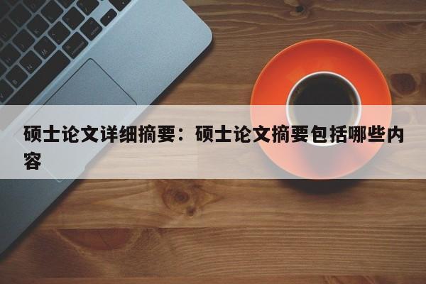 硕士论文详细摘要：硕士论文摘要包括哪些内容