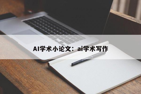 AI学术小论文：ai学术写作