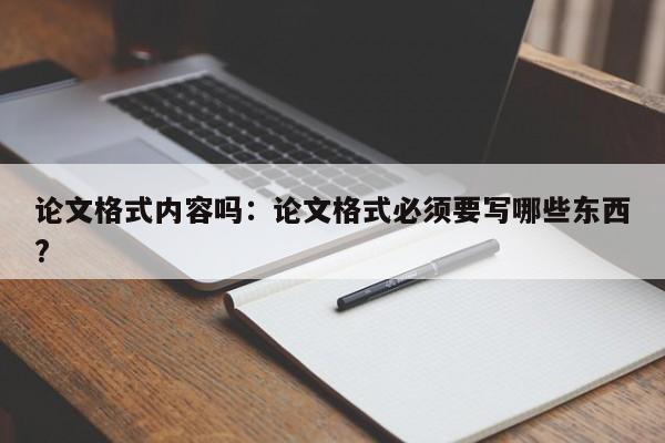 论文格式内容吗：论文格式必须要写哪些东西?