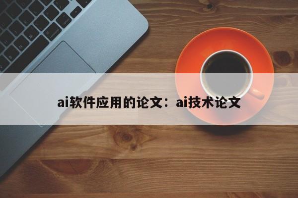 ai软件应用的论文：ai技术论文
