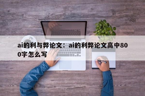 ai的利与弊论文：ai的利弊论文高中800字怎么写
