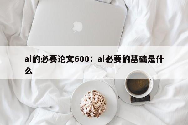 ai的必要论文600:ai必要的基础是什么