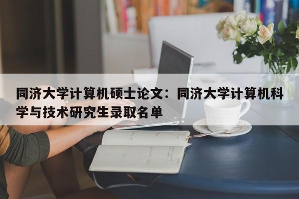 同济大学计算机硕士论文：同济大学计算机科学与技术研究生录取名单