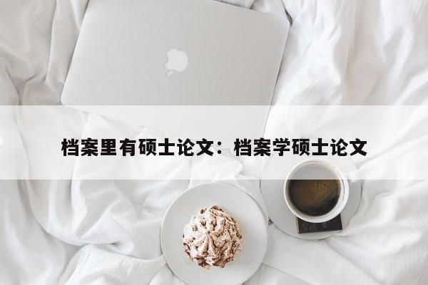 档案里有硕士论文：档案学硕士论文