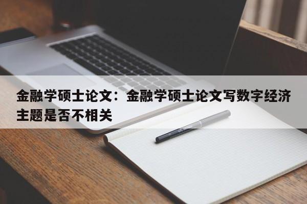 金融学硕士论文：金融学硕士论文写数字经济主题是否不相关